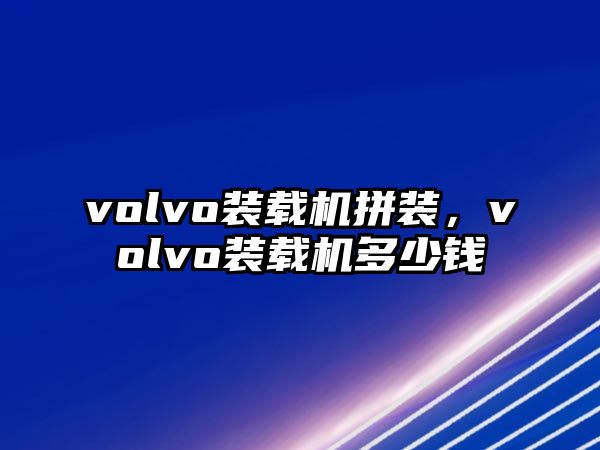 volvo裝載機(jī)拼裝，volvo裝載機(jī)多少錢