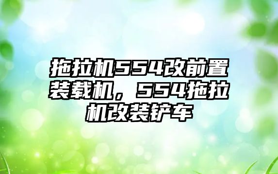 拖拉機(jī)554改前置裝載機(jī)，554拖拉機(jī)改裝鏟車