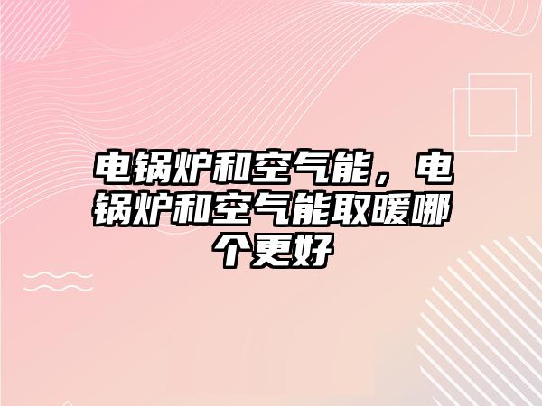 電鍋爐和空氣能，電鍋爐和空氣能取暖哪個更好