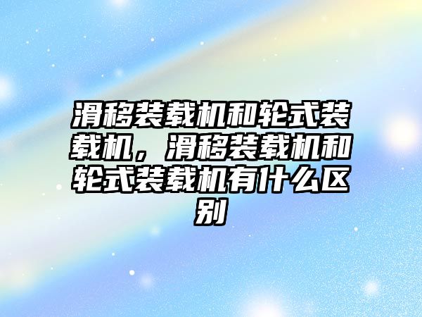 滑移裝載機(jī)和輪式裝載機(jī)，滑移裝載機(jī)和輪式裝載機(jī)有什么區(qū)別