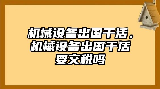 機(jī)械設(shè)備出國干活，機(jī)械設(shè)備出國干活要交稅嗎