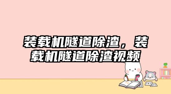 裝載機隧道除渣，裝載機隧道除渣視頻