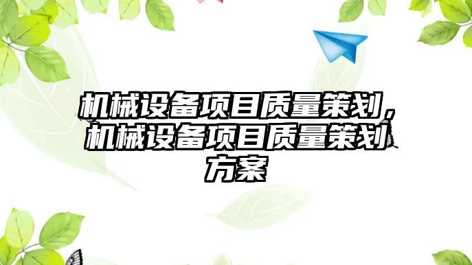 機械設(shè)備項目質(zhì)量策劃，機械設(shè)備項目質(zhì)量策劃方案