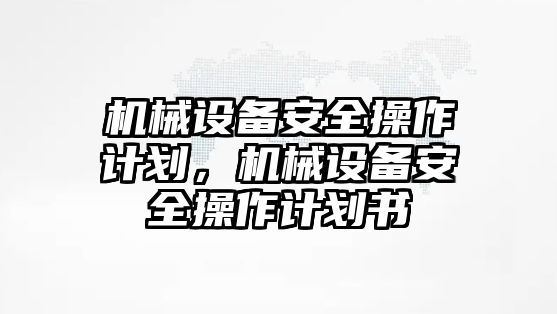 機(jī)械設(shè)備安全操作計(jì)劃，機(jī)械設(shè)備安全操作計(jì)劃書