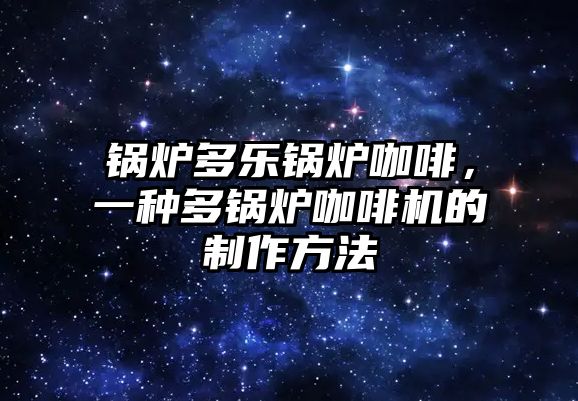 鍋爐多樂鍋爐咖啡，一種多鍋爐咖啡機的制作方法