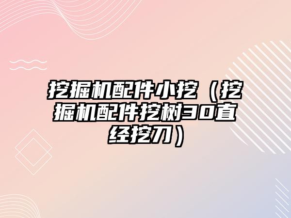 挖掘機配件小挖（挖掘機配件挖樹30直經挖刀）