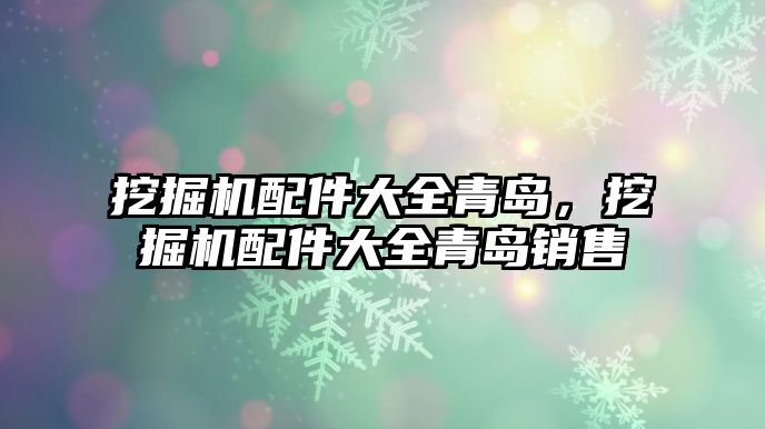 挖掘機配件大全青島，挖掘機配件大全青島銷售