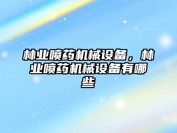 林業(yè)噴藥機械設備，林業(yè)噴藥機械設備有哪些