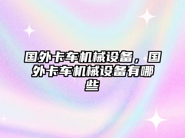 國外卡車機(jī)械設(shè)備，國外卡車機(jī)械設(shè)備有哪些