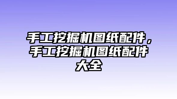 手工挖掘機(jī)圖紙配件，手工挖掘機(jī)圖紙配件大全