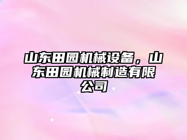 山東田園機(jī)械設(shè)備，山東田園機(jī)械制造有限公司