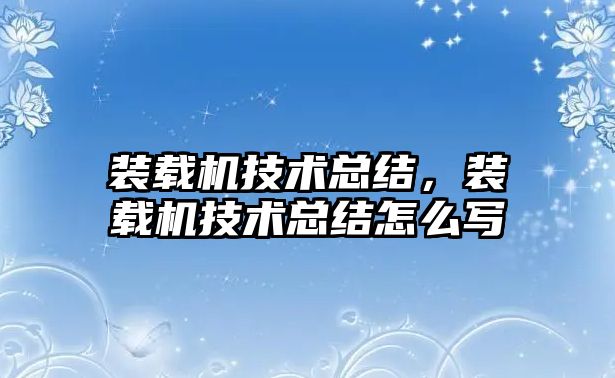 裝載機(jī)技術(shù)總結(jié)，裝載機(jī)技術(shù)總結(jié)怎么寫