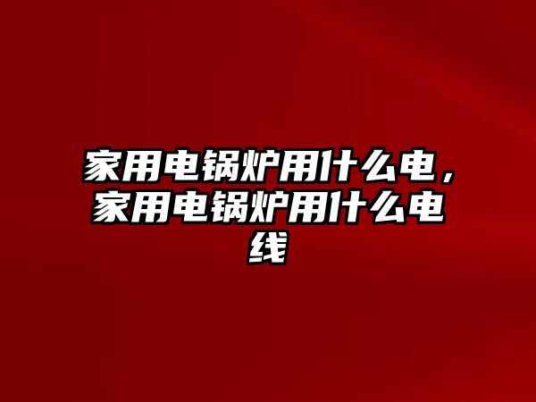 家用電鍋爐用什么電，家用電鍋爐用什么電線