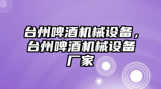 臺州啤酒機械設(shè)備，臺州啤酒機械設(shè)備廠家