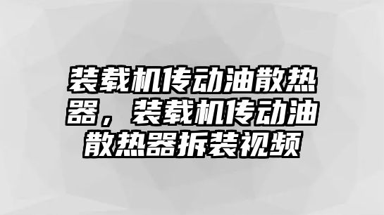 裝載機(jī)傳動(dòng)油散熱器，裝載機(jī)傳動(dòng)油散熱器拆裝視頻