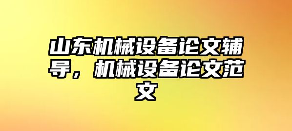 山東機(jī)械設(shè)備論文輔導(dǎo)，機(jī)械設(shè)備論文范文