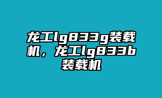 龍工lg833g裝載機(jī)，龍工lg833b裝載機(jī)