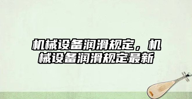 機械設備潤滑規(guī)定，機械設備潤滑規(guī)定最新