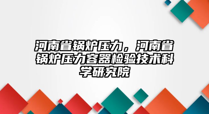 河南省鍋爐壓力，河南省鍋爐壓力容器檢驗技術科學研究院