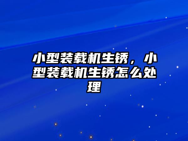 小型裝載機(jī)生銹，小型裝載機(jī)生銹怎么處理