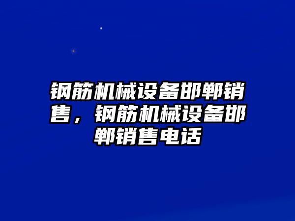 鋼筋機械設(shè)備邯鄲銷售，鋼筋機械設(shè)備邯鄲銷售電話