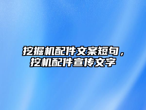 挖掘機(jī)配件文案短句，挖機(jī)配件宣傳文字