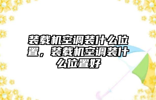 裝載機(jī)空調(diào)裝什么位置，裝載機(jī)空調(diào)裝什么位置好