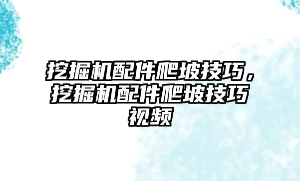 挖掘機(jī)配件爬坡技巧，挖掘機(jī)配件爬坡技巧視頻