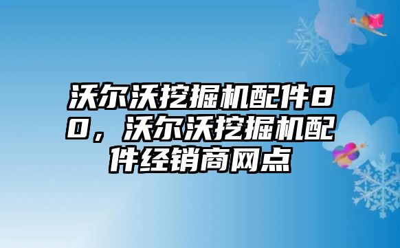 沃爾沃挖掘機(jī)配件80，沃爾沃挖掘機(jī)配件經(jīng)銷(xiāo)商網(wǎng)點(diǎn)