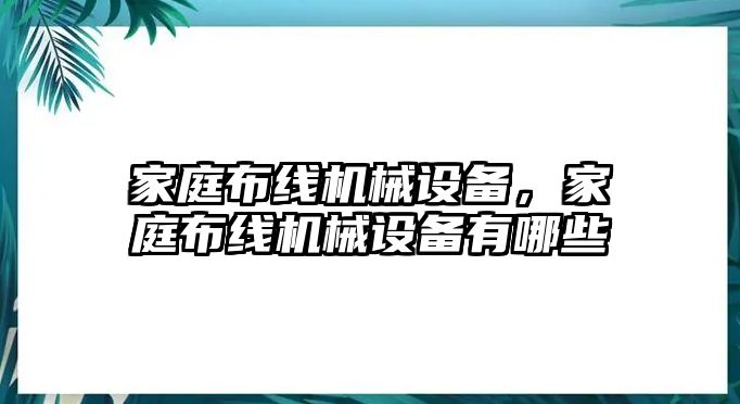 家庭布線機(jī)械設(shè)備，家庭布線機(jī)械設(shè)備有哪些