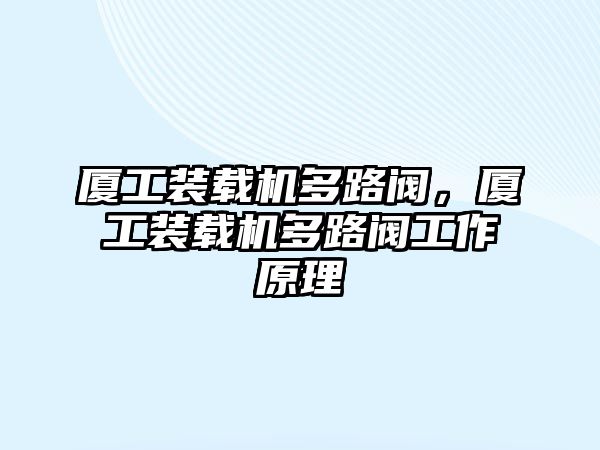 廈工裝載機(jī)多路閥，廈工裝載機(jī)多路閥工作原理