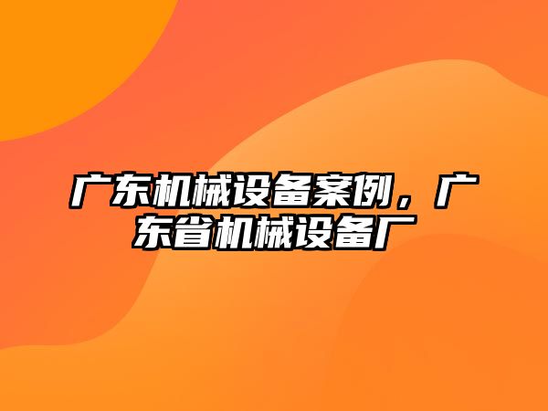 廣東機械設(shè)備案例，廣東省機械設(shè)備廠