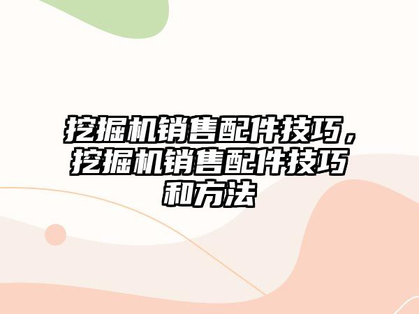 挖掘機銷售配件技巧，挖掘機銷售配件技巧和方法