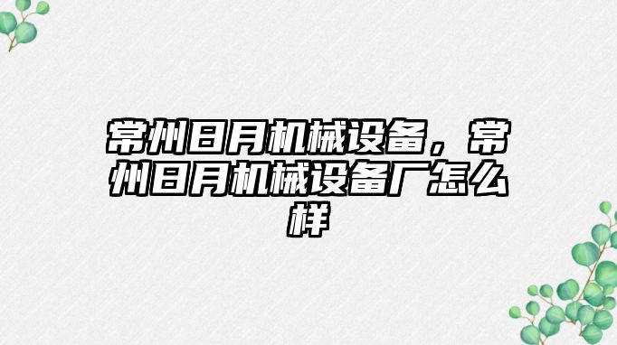 常州日月機械設(shè)備，常州日月機械設(shè)備廠怎么樣