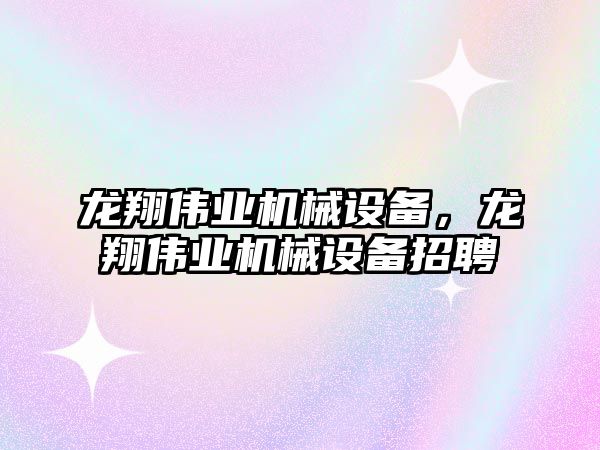 龍翔偉業(yè)機械設備，龍翔偉業(yè)機械設備招聘