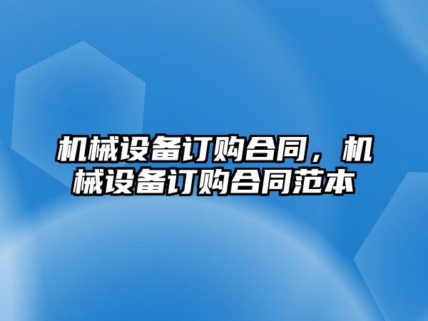 機械設(shè)備訂購合同，機械設(shè)備訂購合同范本