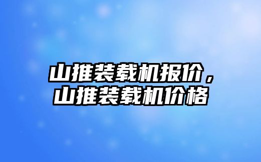 山推裝載機(jī)報(bào)價(jià)，山推裝載機(jī)價(jià)格