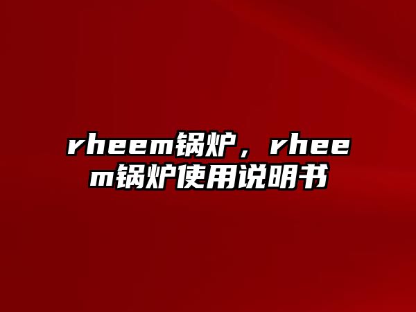 rheem鍋爐，rheem鍋爐使用說明書