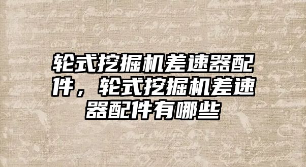 輪式挖掘機(jī)差速器配件，輪式挖掘機(jī)差速器配件有哪些