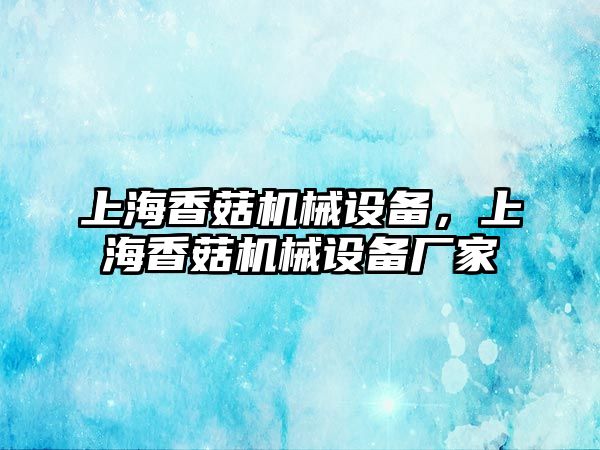 上海香菇機(jī)械設(shè)備，上海香菇機(jī)械設(shè)備廠家