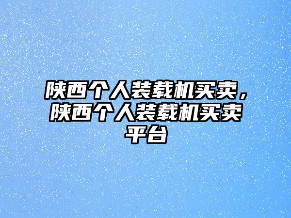 陜西個(gè)人裝載機(jī)買賣，陜西個(gè)人裝載機(jī)買賣平臺(tái)