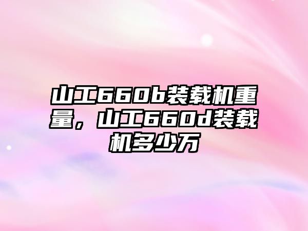 山工660b裝載機重量，山工660d裝載機多少萬