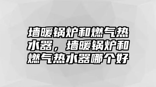 墻暖鍋爐和燃氣熱水器，墻暖鍋爐和燃氣熱水器哪個好