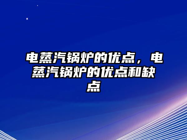 電蒸汽鍋爐的優(yōu)點，電蒸汽鍋爐的優(yōu)點和缺點