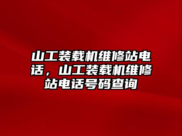 山工裝載機(jī)維修站電話，山工裝載機(jī)維修站電話號(hào)碼查詢