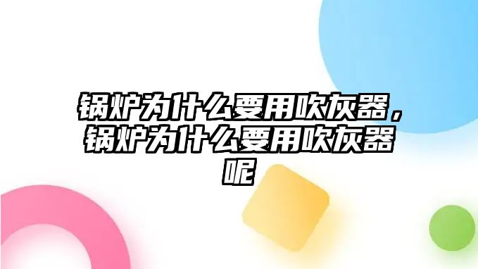 鍋爐為什么要用吹灰器，鍋爐為什么要用吹灰器呢