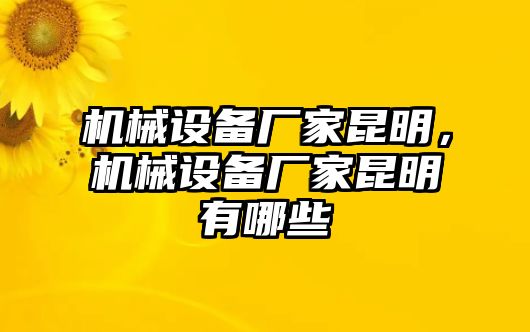 機(jī)械設(shè)備廠家昆明，機(jī)械設(shè)備廠家昆明有哪些