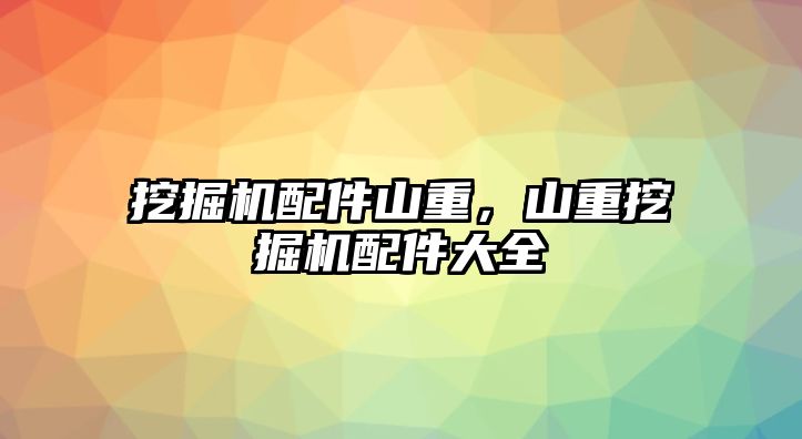 挖掘機(jī)配件山重，山重挖掘機(jī)配件大全