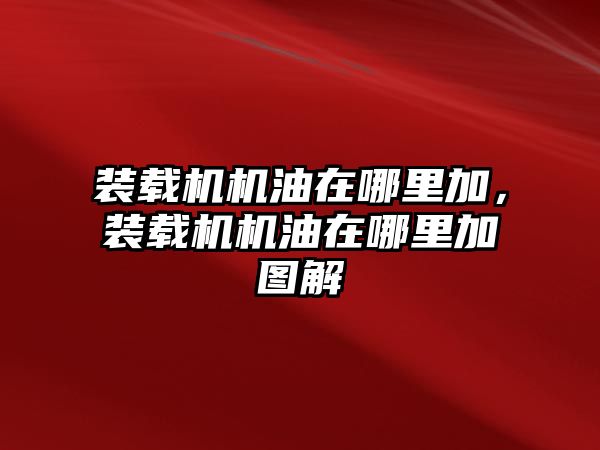 裝載機機油在哪里加，裝載機機油在哪里加圖解