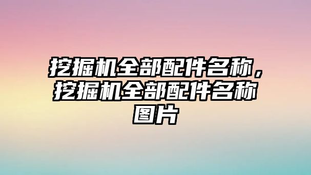 挖掘機(jī)全部配件名稱，挖掘機(jī)全部配件名稱圖片